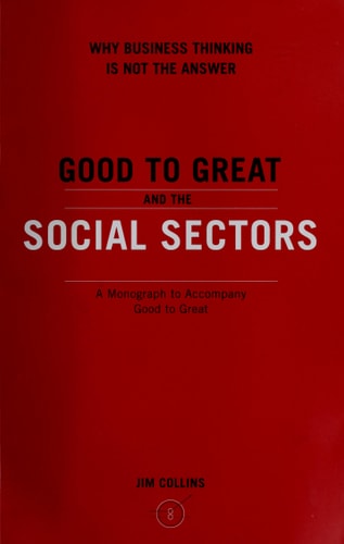 Good To Great And The Social Sectors A Monograph to Accompany Good to Great — James Charles Collins