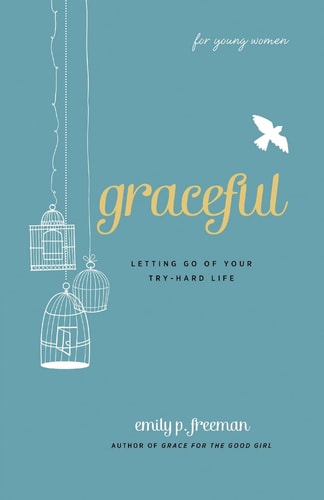 Graceful (For Young Women) Letting Go of Your Try-Hard Life — Emily P. Freeman
