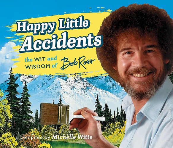 Happy Little Accidents The Wit & Wisdom of Bob Ross — Bob Ross
