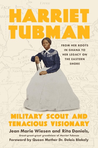 Harriet Tubman Military Scout and Tenacious Visionary: From Her Roots in Ghana to Her Legacy on the Eastern Shore — Jean Marie Wiesen