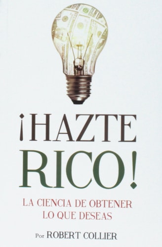 Hazte Rico-Ciencia de Obtener Lo Que Quieres — Robert Collier