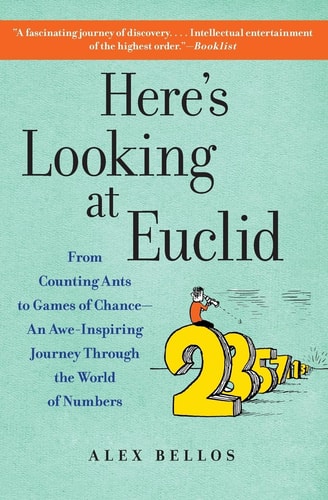 Here’s Looking at Euclid From Counting Ants to Games of Chance – An Awe-Inspiring Journey Through the World of Numbers — Alex Bellos