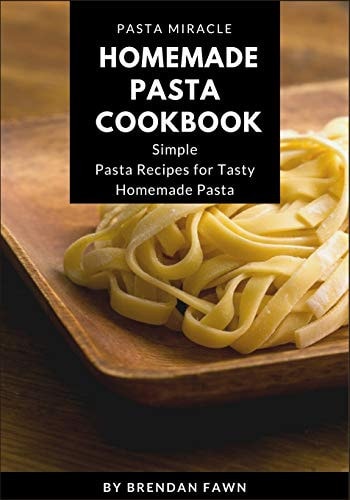 Homemade Pasta Cookbook Simple Pasta Recipes for Tasty Homemade Pasta — Brendan Fawn