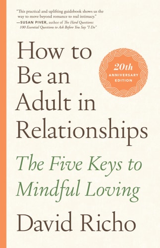 How to Be an Adult in Relationships The Five Keys to Mindful Loving — David Richo