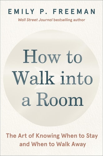 How to Walk Into a Room The Art of Knowing When to Stay and When to Walk Away — Emily P. Freeman