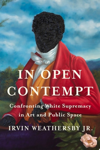 In Open Contempt Confronting White Supremacy in Art and Public Space — Irvin Weathersby Jr.