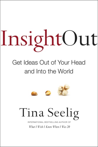 Insight Out Get Ideas Out of Your Head and Into the World — Tina Seelig