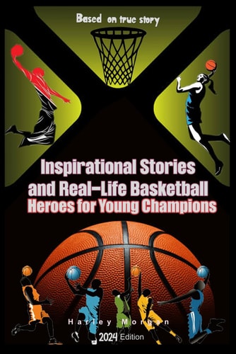 Inspirational Stories and Real-Life Basketball Heroes for Young Champions Inspiring Courage on Court Beyond the Buzzer with Life Lessons to Overcome Challenges and Fear Based on True Story — HARLEY. GREYSON