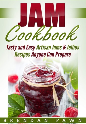 Jam Cookbook Tasty and Easy Artisan Jams and Jellies Recipes Anyone Can Prepare — Brendan Fawn