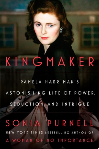 Kingmaker Pamela Harriman’s Astonishing Life of Power, Seduction, and Intrigue — Sonia Purnell