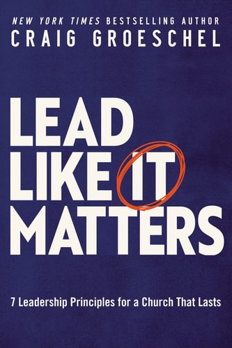 Lead Like It Matters 7 Leadership Principles for a Church That Lasts — Craig Groeschel