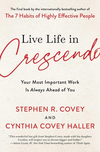 Live Life in Crescendo Your Most Important Work Is Always Ahead of You — Stephen R. Covey
