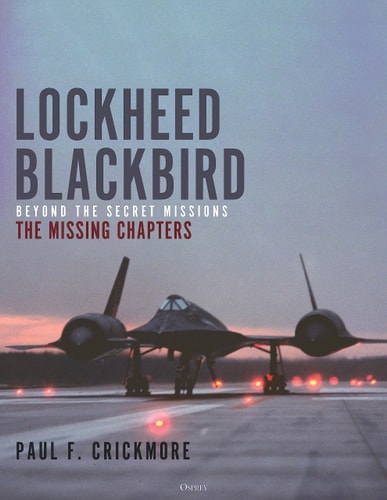 Lockheed Blackbird Beyond the Secret Missions – The Missing Chapters — Paul F. Crickmore