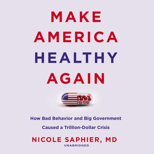 Make America Healthy Again: How Bad Behavior and Big Government Caused a Trillion-Dollar Crisis — Nicole Saphier