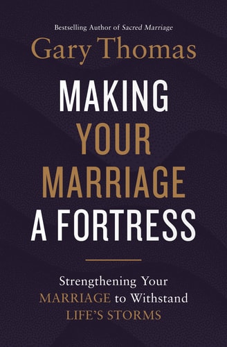 Making Your Marriage a Fortress Strengthening Your Marriage to Withstand Life’s Storms — Gary Thomas