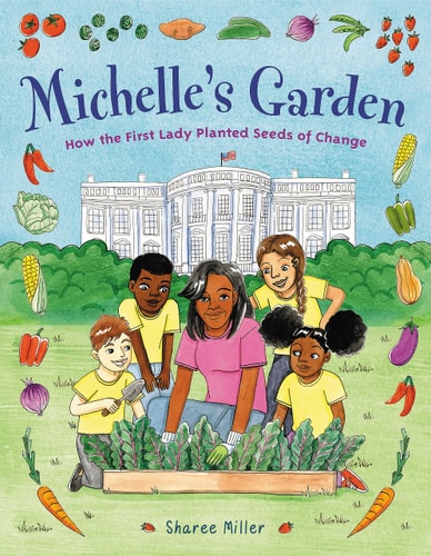 Michelle’s Garden How the First Lady Planted Seeds of Change — Sharee Miller