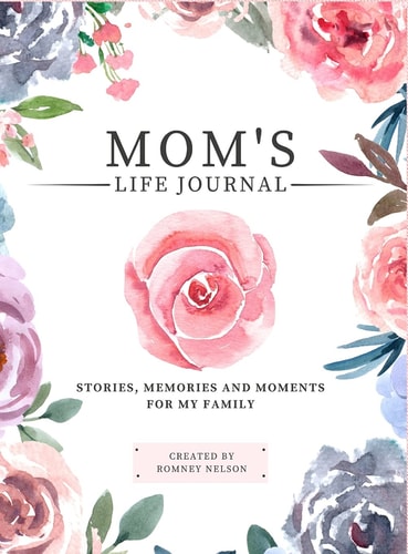 Mom’s Life Journal Stories, Memories and Moments for My Family a Guided Memory Journal to Share Mom’s Life — Romney Nelson