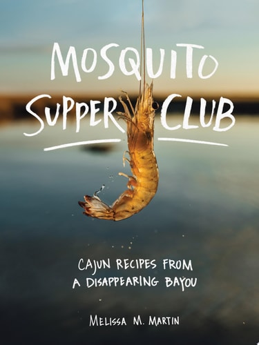 Mosquito Supper Club Cajun Recipes from a Disappearing Bayou — Melissa M. Martin