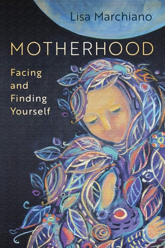 Motherhood Facing and Finding Yourself — Lisa Marchiano, LCSW, NCPsyA