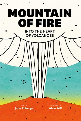 Mountain of Fire Into the Heart of Volcanoes — Julie Roberge