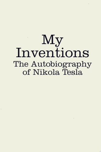 My Inventions The Autobiography of Nikola Tesla — Nikola Tesla