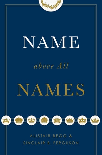 Name Above All Names (Trade Paperback Edition) — Alistair Begg