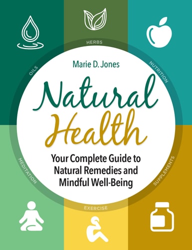 Natural Health Your Complete Guide to Natural Remedies and Mindful Well-Being — Marie D. Jones