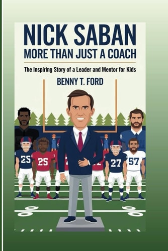 Nick Saban More Than Just A Coach: The Inspiring Story Of A Leader And Mentor For Kids — BENNY. T. FORD