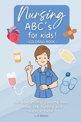 Nursing ABC’s for Kids! An Educational Coloring Book about the Nursing and Medical Field. — LAUNA. WALTERS