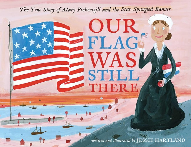 Our Flag Was Still There The True Story of Mary Pickersgill and the Star-Spangled Banner — Jessie Hartland