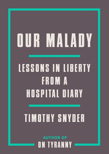 Our Malady Lessons in Liberty from a Hospital Diary — Timothy Snyder