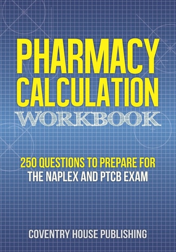 Pharmacy Calculation Workbook: 250 Questions to Prepare for the NAPLEX and PTCB Exam — Coventry House Publishing