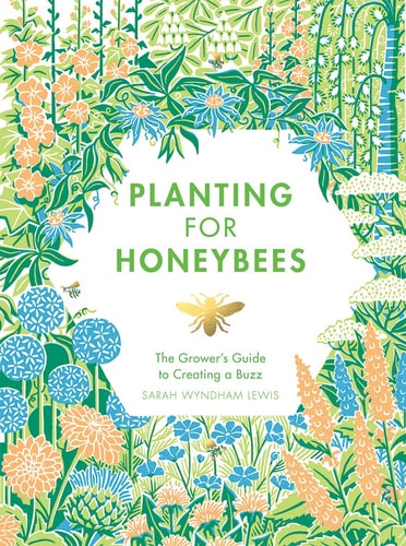 Planting for Honeybees The Grower’s Guide to Creating a Buzz — Sarah Wyndham-Lewis