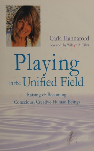 Playing in the Unified Field Raising and Becoming Conscious, Creative Human Beings — Carla Hannaford