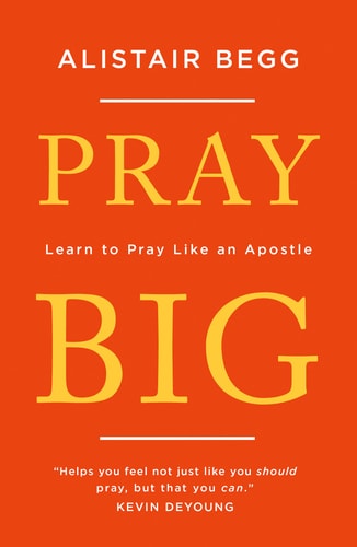 Pray Big Learn to Pray Like an Apostle — Alistair Begg