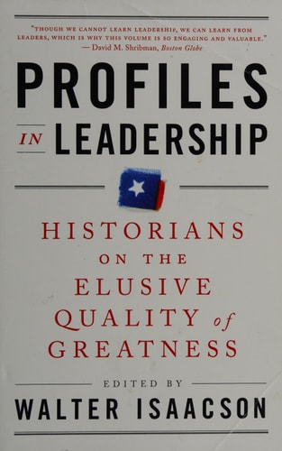 Profiles in Leadership: Historians on the Elusive Quality of Greatness — Walter Isaacson