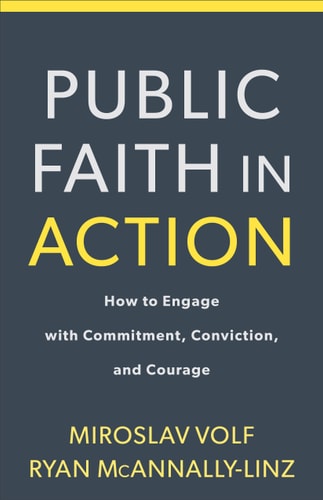 Public Faith in Action How to Engage with Commitment, Conviction, and Courage — Miroslav Volf
