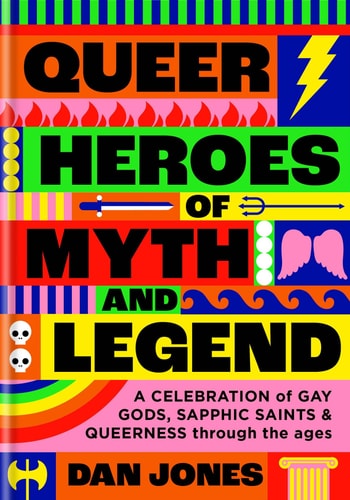 Queer Heroes of Myth and Legend A Celebration of Gay Gods, Sapphic Saints, and Queerness Through the Ages — Dan Jones