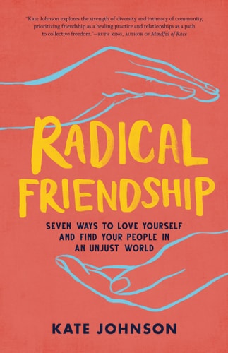 Radical Friendship Seven Ways to Love Yourself and Find Your People in an Unjust World — Kate Johnson