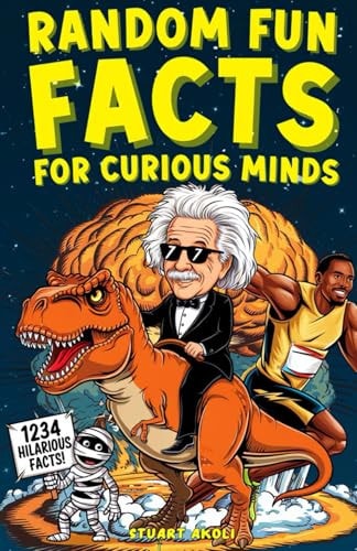 Random Fun Facts for Curious Minds 1234 Super Interesting and Mind-Blowing Facts for Smart Kids About History, Science, Space, and Everything in Between — STUART. AKOLI