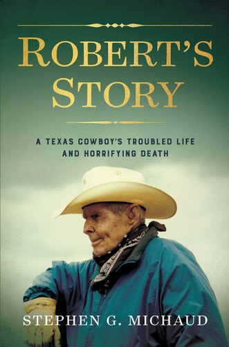 Robert’s Story A Texas Cowboy’s Troubled Life and Horrifying Death — Stephen G. Michaud
