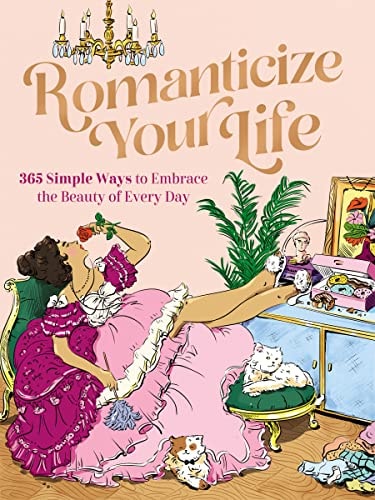Romanticize Your Life 365 Simple Ways to Embrace the Beauty of Every Day — Harper Celebrate