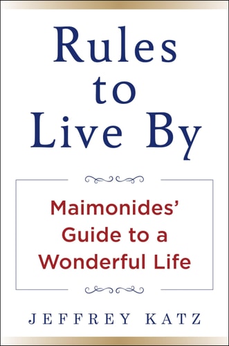 Rules to Live By Maimonides’ Guide to a Wonderful Life — Jeffrey Katz