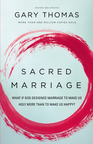 Sacred Marriage What If God Designed Marriage to Make Us Holy More Than to Make Us Happy? — Gary Thomas