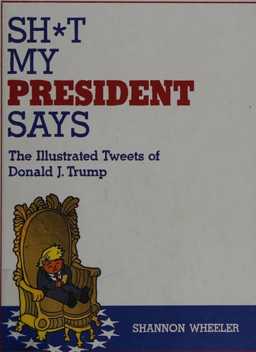 Sh*t My President Says: The Illustrated Tweets of Donald J. Trump — Shannon Wheeler