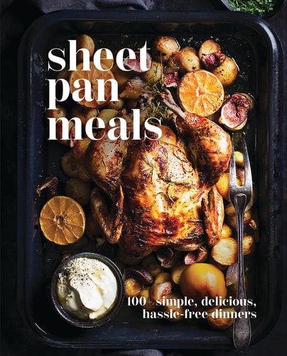 Sheet-Pan Meals 100+ Simple, Delicious, Hassle Free Dinners — Cider Mill Press