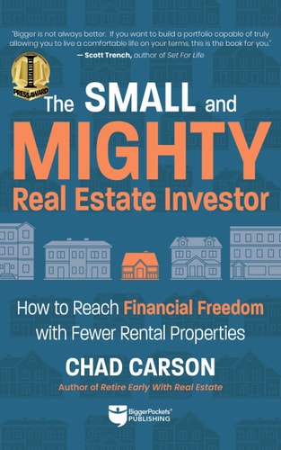 Small and Mighty Real Estate Investor How to Reach Financial Freedom with Fewer Rental Properties — Chad Carson