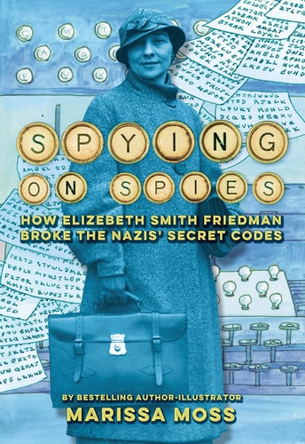 Spying on Spies How Elizebeth Smith Friedman Broke the Nazis’ Secret Codes — Marissa Moss