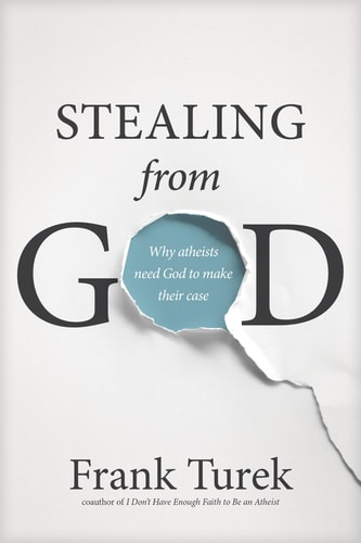 Stealing from God Why Atheists Need God to Make Their Case — Frank Turek