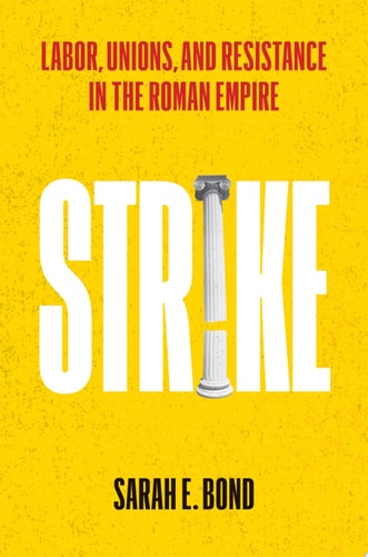 Strike Labor, Unions, and Resistance in the Roman Empire — Sarah E. Bond